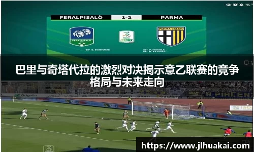 巴里与奇塔代拉的激烈对决揭示意乙联赛的竞争格局与未来走向