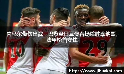 内马尔带伤出战，巴黎圣日耳曼客场险胜摩纳哥，法甲榜首守住