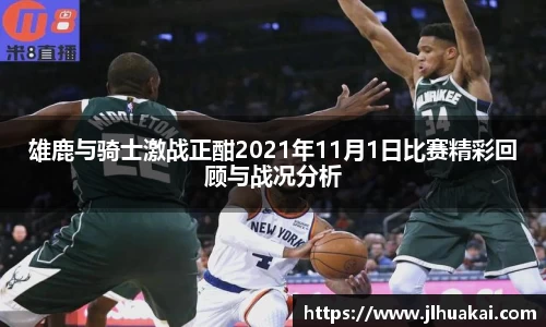 雄鹿与骑士激战正酣2021年11月1日比赛精彩回顾与战况分析