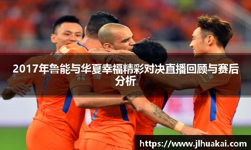 2017年鲁能与华夏幸福精彩对决直播回顾与赛后分析
