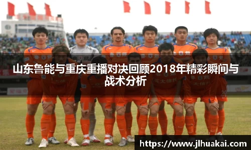 山东鲁能与重庆重播对决回顾2018年精彩瞬间与战术分析