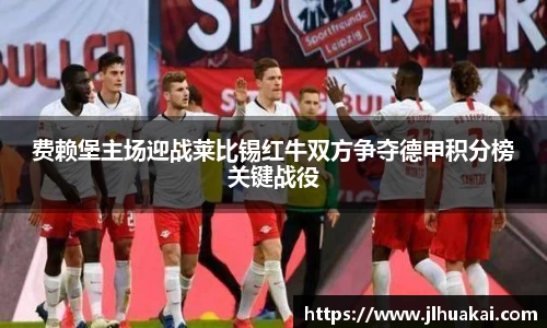 费赖堡主场迎战莱比锡红牛双方争夺德甲积分榜关键战役