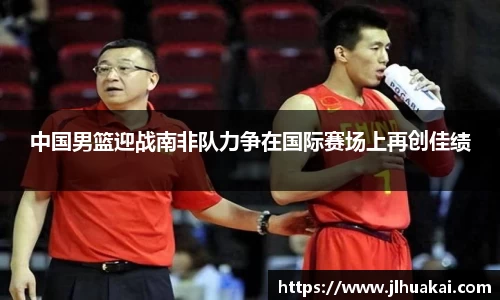 中国男篮迎战南非队力争在国际赛场上再创佳绩