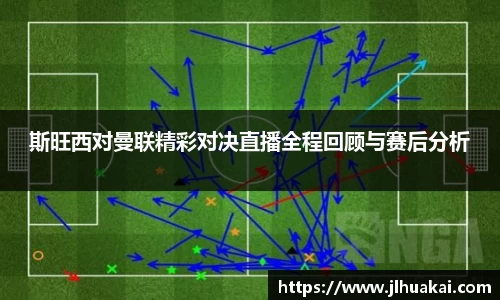 斯旺西对曼联精彩对决直播全程回顾与赛后分析