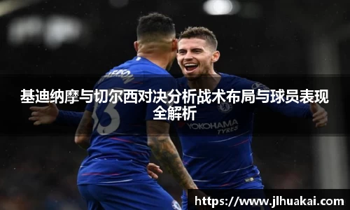 基迪纳摩与切尔西对决分析战术布局与球员表现全解析