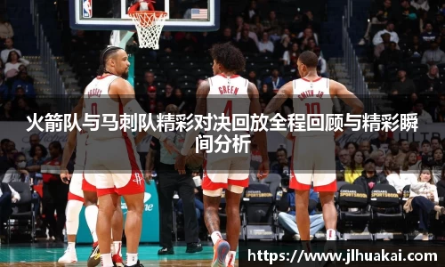 火箭队与马刺队精彩对决回放全程回顾与精彩瞬间分析