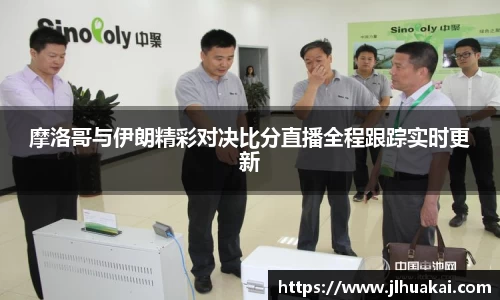 摩洛哥与伊朗精彩对决比分直播全程跟踪实时更新