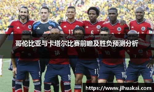 哥伦比亚与卡塔尔比赛前瞻及胜负预测分析