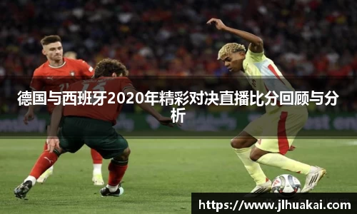 德国与西班牙2020年精彩对决直播比分回顾与分析