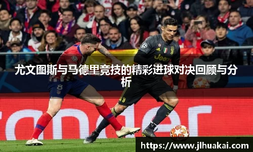 尤文图斯与马德里竞技的精彩进球对决回顾与分析