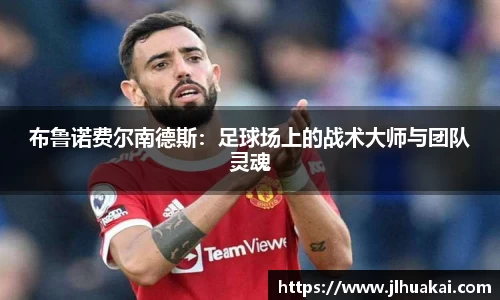 布鲁诺费尔南德斯：足球场上的战术大师与团队灵魂