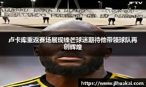 卢卡库重返赛场展现锋芒球迷期待他带领球队再创辉煌