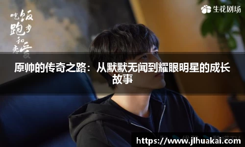 原帅的传奇之路：从默默无闻到耀眼明星的成长故事