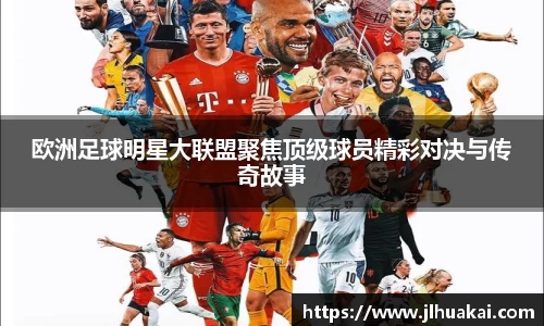 欧洲足球明星大联盟聚焦顶级球员精彩对决与传奇故事