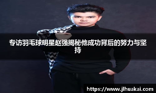 专访羽毛球明星赵强揭秘他成功背后的努力与坚持