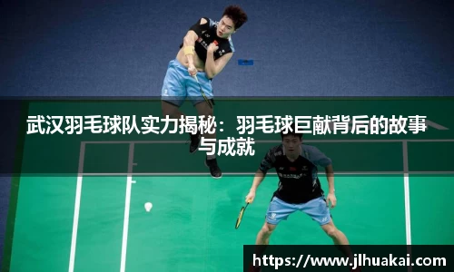 武汉羽毛球队实力揭秘：羽毛球巨献背后的故事与成就