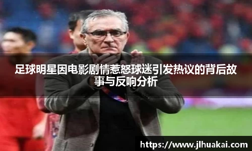 足球明星因电影剧情惹怒球迷引发热议的背后故事与反响分析