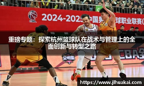 重磅专题：探索杭州篮球队在战术与管理上的全面创新与转型之路