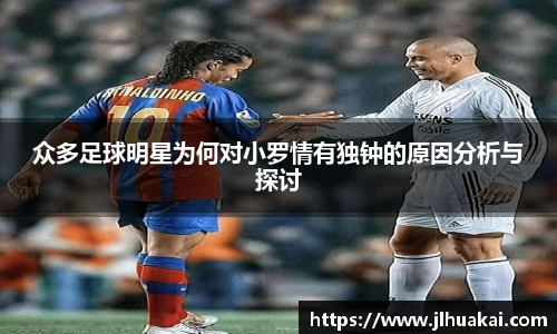 众多足球明星为何对小罗情有独钟的原因分析与探讨