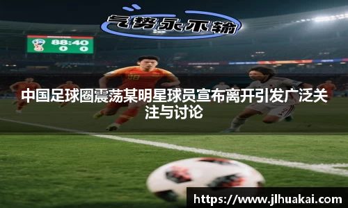 中国足球圈震荡某明星球员宣布离开引发广泛关注与讨论